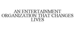 AN ENTERTAINMENT ORGANIZATION THAT CHANGES LIVES trademark