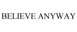 BELIEVE ANYWAY trademark