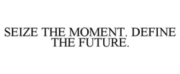 SEIZE THE MOMENT. DEFINE THE FUTURE. trademark