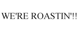 WE'RE ROASTIN'!! trademark