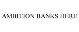 AMBITION BANKS HERE trademark