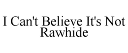 I CAN'T BELIEVE IT'S NOT RAWHIDE trademark