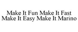 MAKE IT FUN MAKE IT FAST MAKE IT EASY MAKE IT MARINO trademark