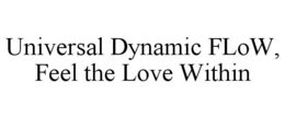 UNIVERSAL DYNAMIC FLOW, FEEL THE LOVE WITHIN trademark