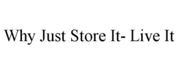 WHY JUST STORE IT- LIVE IT trademark