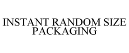 INSTANT RANDOM SIZE PACKAGING trademark