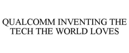 QUALCOMM INVENTING THE TECH THE WORLD LOVES trademark