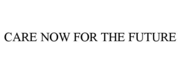 CARE NOW FOR THE FUTURE trademark