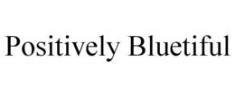 POSITIVELY BLUETIFUL trademark