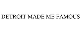 DETROIT MADE ME FAMOUS trademark