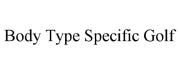BODY TYPE SPECIFIC GOLF trademark