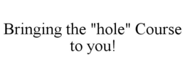 BRINGING THE "HOLE" COURSE TO YOU! trademark