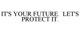 IT'S YOUR FUTURE. LET'S PROTECT IT. trademark