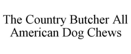 THE COUNTRY BUTCHER ALL AMERICAN DOG CHEWS trademark