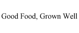 GOOD FOOD, GROWN WELL trademark