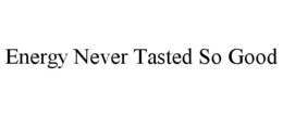 ENERGY NEVER TASTED SO GOOD trademark