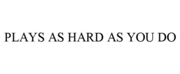 PLAYS AS HARD AS YOU DO trademark