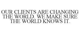 OUR CLIENTS ARE CHANGING THE WORLD. WE MAKE SURE THE WORLD KNOWS IT. trademark