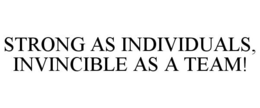 STRONG AS INDIVIDUALS, INVINCIBLE AS A TEAM! trademark