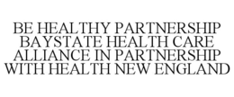 BE HEALTHY PARTNERSHIP BAYSTATE HEALTH CARE ALLIANCE IN PARTNERSHIP WITH HEALTH NEW ENGLAND trademark