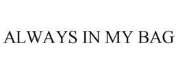 ALWAYS IN MY BAG trademark