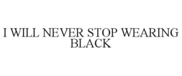 I WILL NEVER STOP WEARING BLACK trademark
