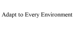 ADAPT TO EVERY ENVIRONMENT trademark