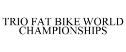 TRIO FAT BIKE WORLD CHAMPIONSHIPS trademark
