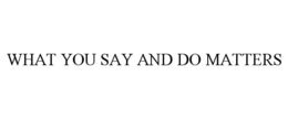 WHAT YOU SAY AND DO MATTERS trademark