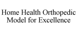 HOME HEALTH ORTHOPEDIC MODEL FOR EXCELLENCE trademark