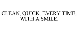 CLEAN, QUICK, EVERY TIME, WITH A SMILE. trademark