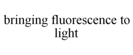 BRINGING FLUORESCENCE TO LIGHT trademark