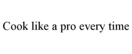 COOK LIKE A PRO EVERY TIME trademark