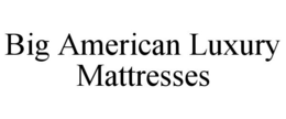 BIG AMERICAN LUXURY MATTRESSES trademark