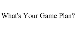 WHAT'S YOUR GAME PLAN? trademark