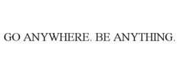 GO ANYWHERE. BE ANYTHING. trademark