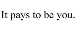 IT PAYS TO BE YOU. trademark