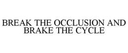 BREAK THE OCCLUSION AND BRAKE THE CYCLE trademark