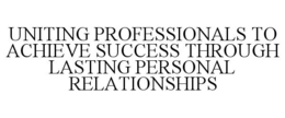 UNITING PROFESSIONALS TO ACHIEVE SUCCESS THROUGH LASTING PERSONAL RELATIONSHIPS trademark