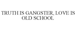 TRUTH IS GANGSTER LOVE IS OLD SCHOOL trademark