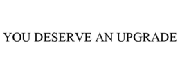 YOU DESERVE AN UPGRADE trademark