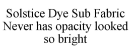 SOLSTICE DYE SUB FABRIC NEVER HAS OPACITY LOOKED SO BRIGHT trademark