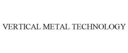 VERTICAL METAL TECHNOLOGY trademark
