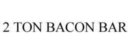 2 TON BACON BAR trademark