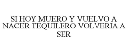 SI HOY MUERO Y VUELVO A NACER TEQUILEROVOLVERIA A SER trademark