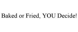 BAKED OR FRIED, YOU DECIDE! trademark