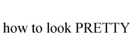 HOW TO LOOK PRETTY trademark
