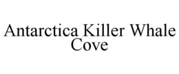 ANTARCTICA KILLER WHALE COVE trademark