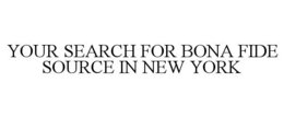 YOUR SEARCH FOR BONA FIDE SOURCE IN NEWYORK trademark