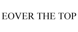 EOVER THE TOP trademark